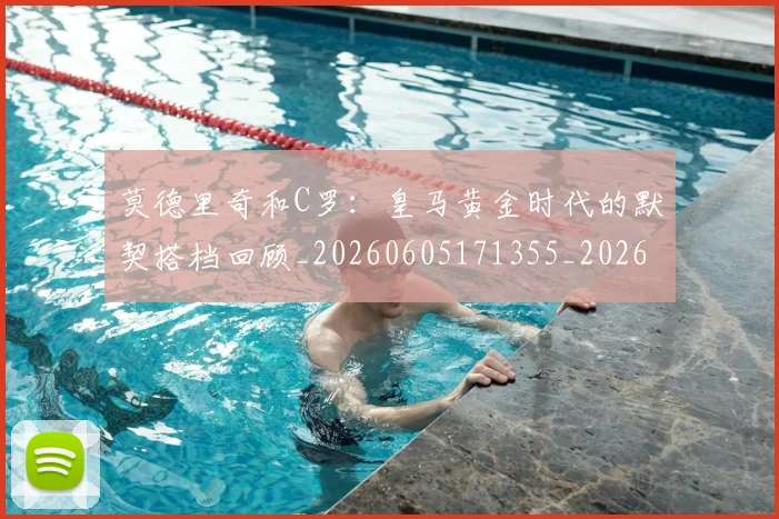 莫德里奇和C罗：皇马黄金时代的默契搭档回顾_20260605171355_20260703181745