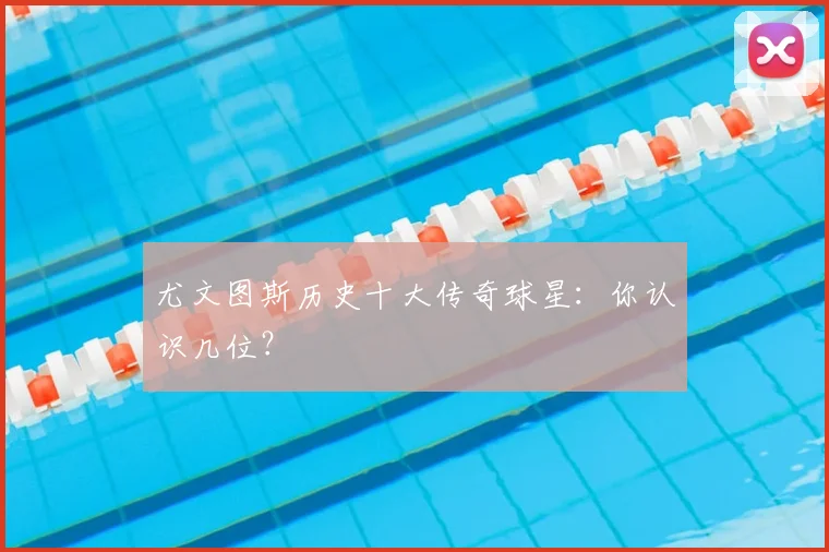 尤文图斯历史十大传奇球星:你认识几位?