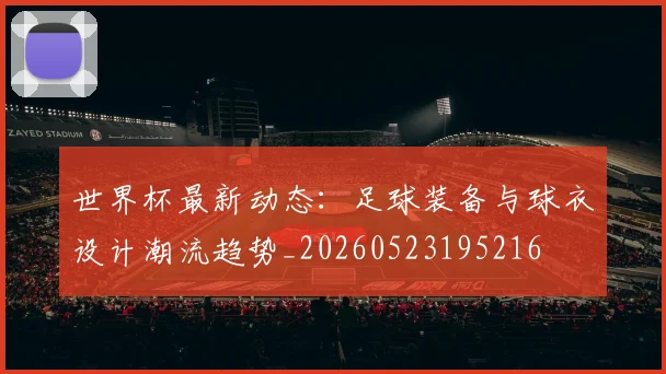 世界杯最新动态：足球装备与球衣设计潮流趋势_20260523195216
