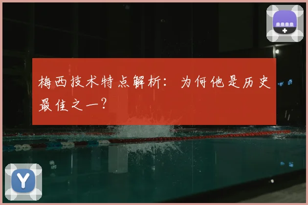 梅西技术特点解析：为何他是历史最佳之一？