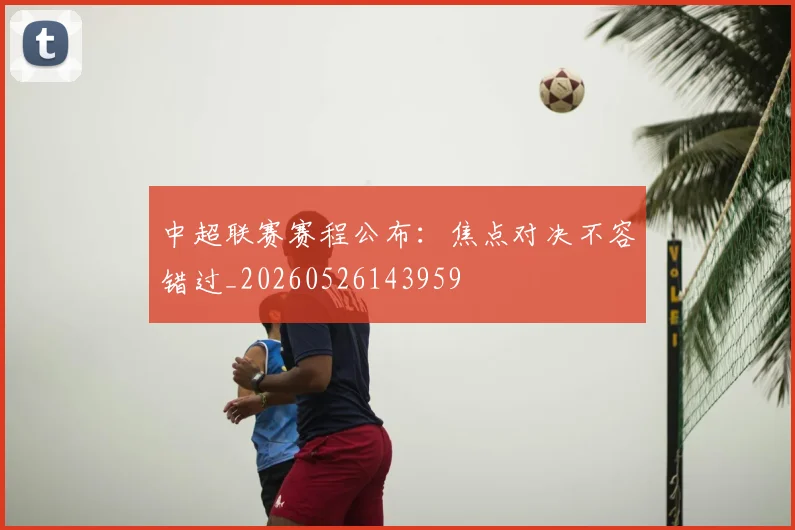 中超联赛赛程公布：焦点对决不容错过_20260526143959