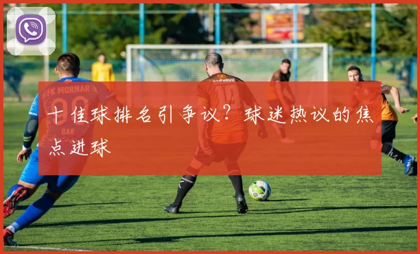 十佳球排名引争议？球迷热议的焦点进球