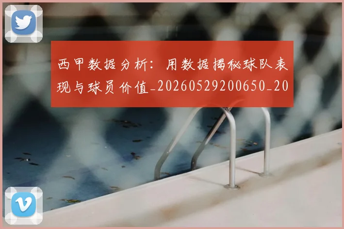 西甲数据分析：用数据揭秘球队表现与球员价值_20260529200650_20260703181854