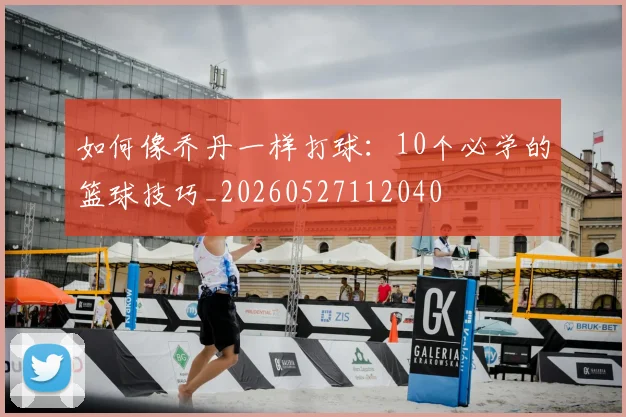如何像乔丹一样打球：10个必学的篮球技巧_20260527112040