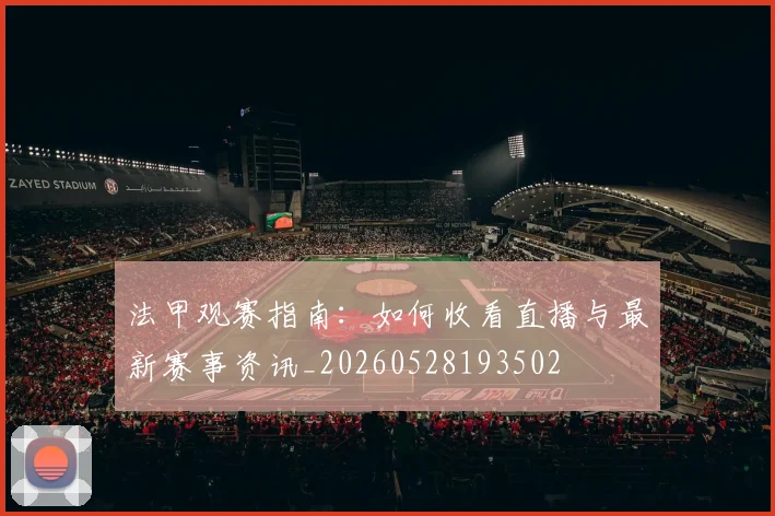 法甲观赛指南：如何收看直播与最新赛事资讯_20260528193502