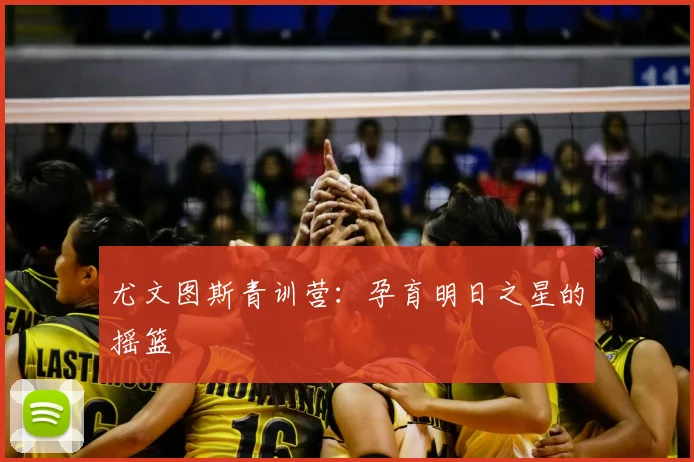 尤文图斯青训营：孕育明日之星的摇篮