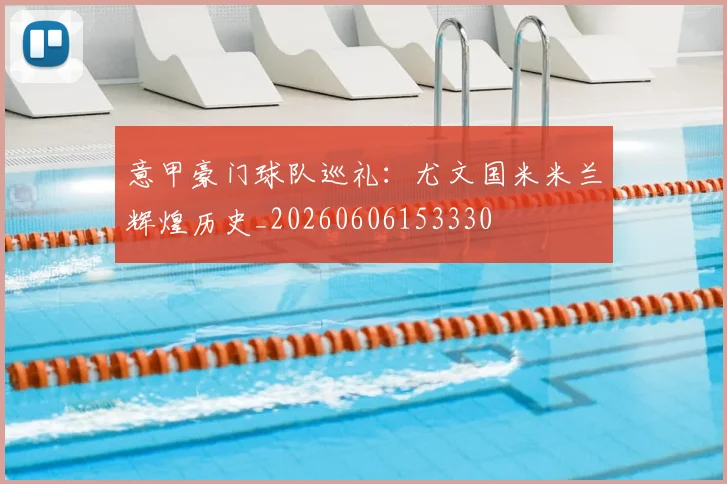 意甲豪门球队巡礼：尤文国米米兰辉煌历史_20260606153330