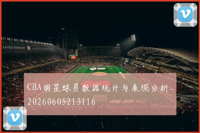 CBA明星球员数据统计与表现分析_20260605213116