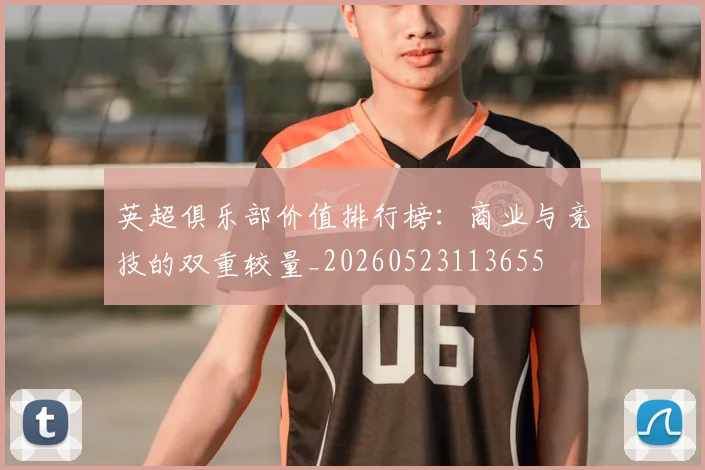 英超俱乐部价值排行榜：商业与竞技的双重较量_20260523113655
