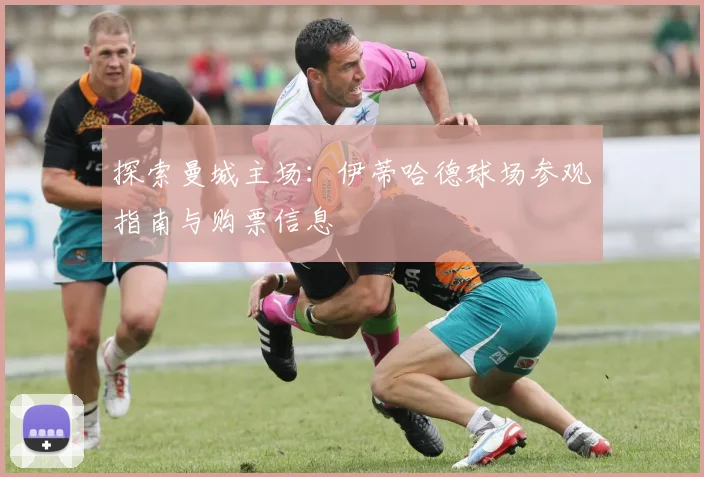 探索曼城主场:伊蒂哈德球场参观指南与购票信息