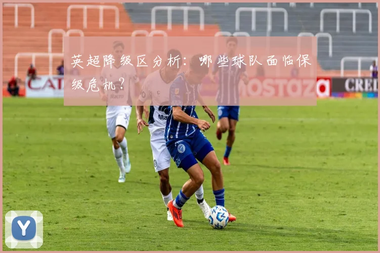 英超降级区分析：哪些球队面临保级危机？