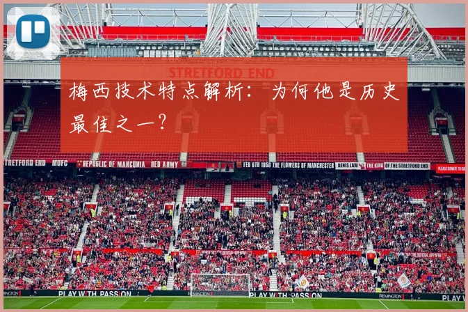 梅西技术特点解析：为何他是历史最佳之一？