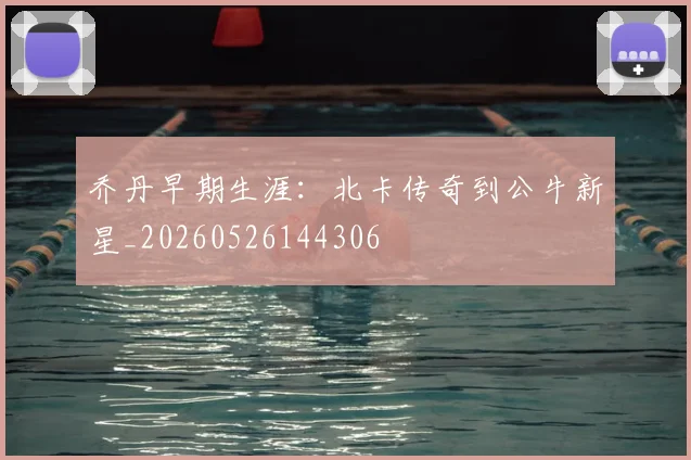 乔丹早期生涯:北卡传奇到公牛新星_20260526144306