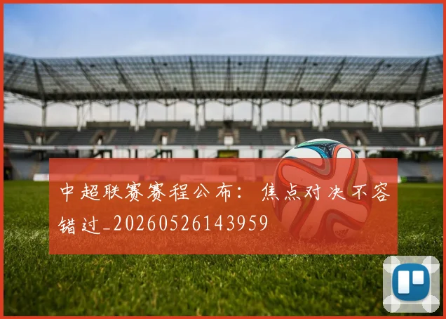中超联赛赛程公布:焦点对决不容错过_20260526143959
