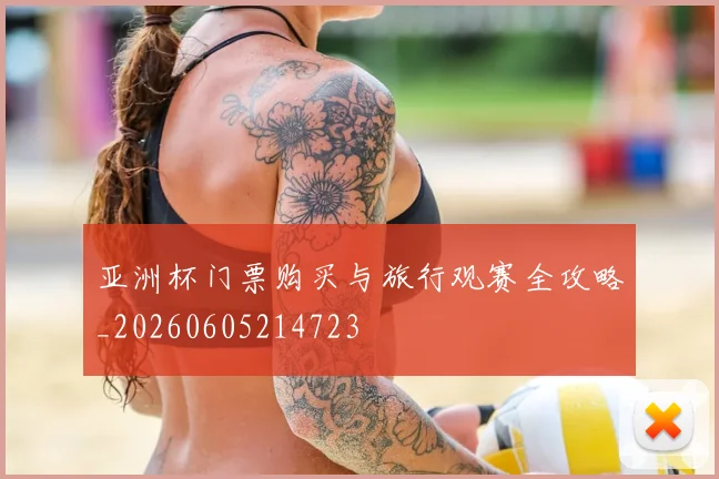 亚洲杯门票购买与旅行观赛全攻略_20260605214723